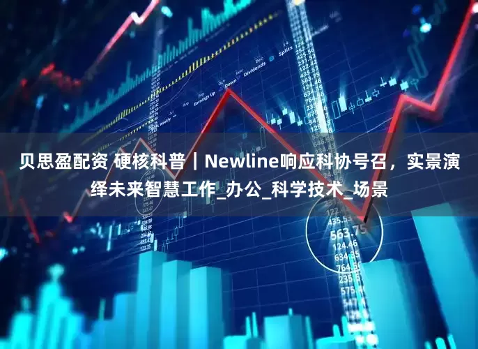 贝思盈配资 硬核科普｜Newline响应科协号召，实景演绎未来智慧工作_办公_科学技术_场景