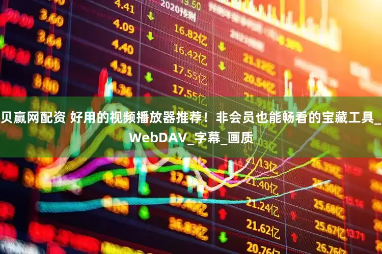 贝赢网配资 好用的视频播放器推荐！非会员也能畅看的宝藏工具_WebDAV_字幕_画质