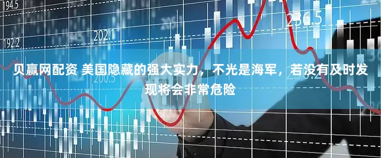 贝赢网配资 美国隐藏的强大实力，不光是海军，若没有及时发现将会非常危险